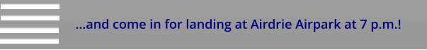 ...and come in for landing at Airdrie Airpark at 7 p.m.!